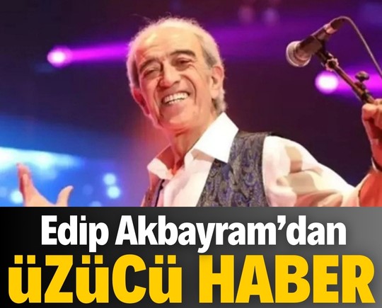 Edip Akbayram'dan üzücü haber