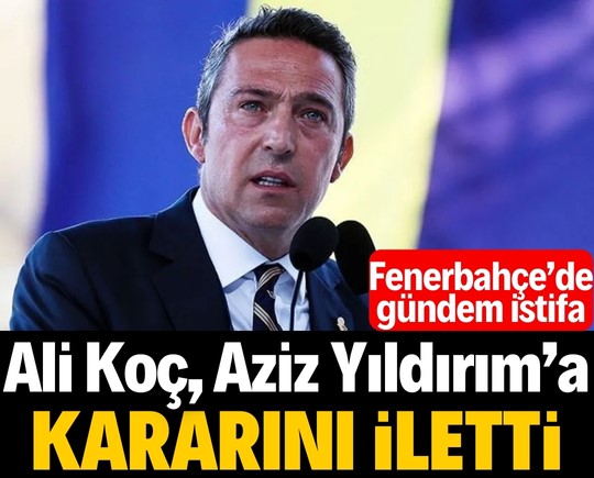 Fenerbahçe’de gündem istifa! Ali Koç, Aziz Yıldırım’a kararını iletti