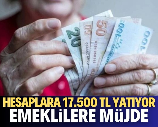 Hesaplara 17.500 TL yatıyor! İşte emekliler için detaylar