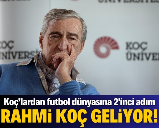 Koç ailesinden futbol dünyasına ikinci büyük adım: Rahmi Koç geliyor!