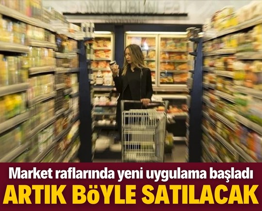 Market raflarında yeni uygulama başladı! Bu şekilde satılacak