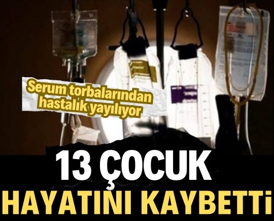 Serum torbalarından yayılan hastalık: 13 çocuk hayatını kaybetti!