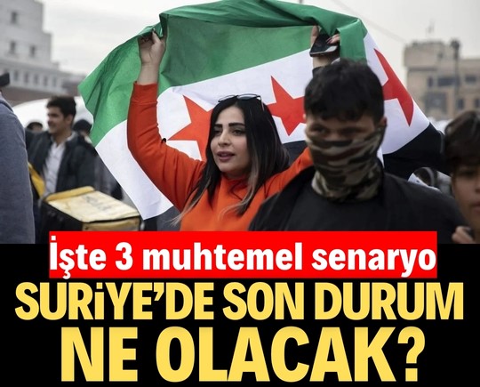 Suriye'de son durum ne olacak? İşte üç muhtemel senaryo