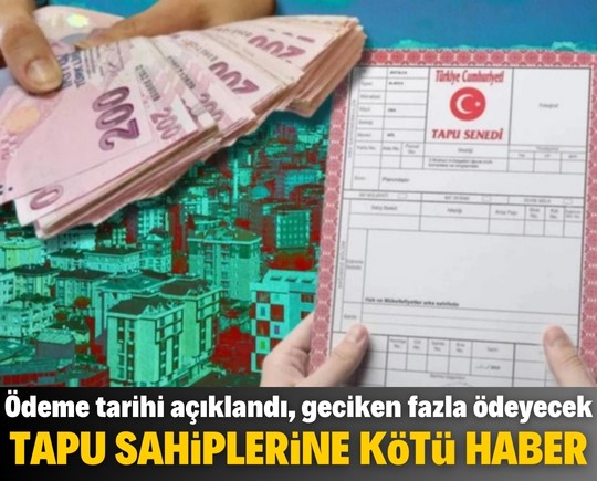 Tapu sahiplerine kötü haber: Ödeme tarihi açıklandı, geciken fazla ödeyecek